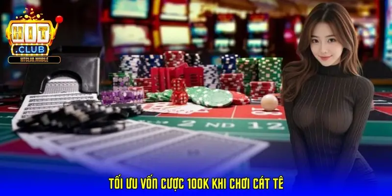 Tối ưu vốn cược 100k khi chơi Cát Tê