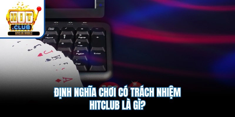 Định nghĩa chơi có trách nhiệm Hitclub là gì?