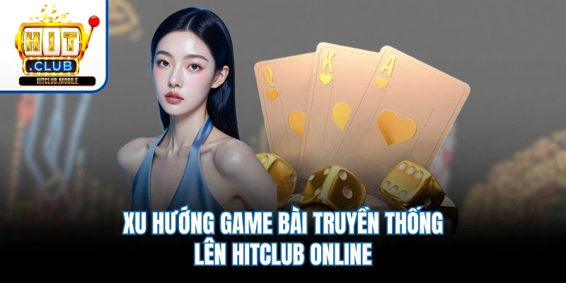 Xu hướng game bài truyền thống lên Hitclub online