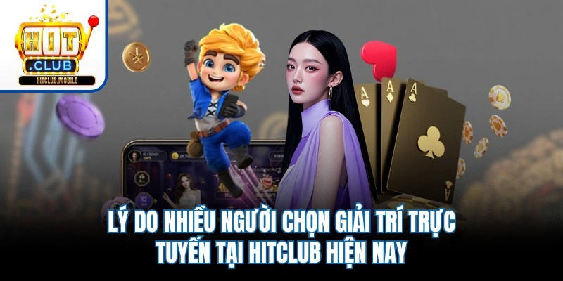 Lý do nhiều người chọn giải trí trực tuyến tại Hitclub hiện nay