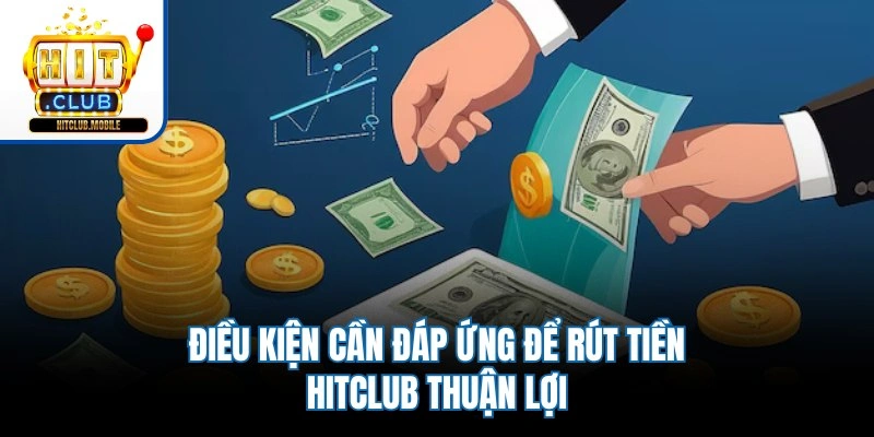 Điều kiện cần đáp ứng để rút tiền Hitclub thuận lợi